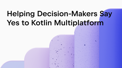 Helping Decision-Makers Say Yes to Kotlin Multiplatform (KMP)