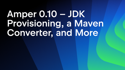 Amper 0.10 – JDK Provisioning, a Maven Converter, Custom Compiler Plugins, and More